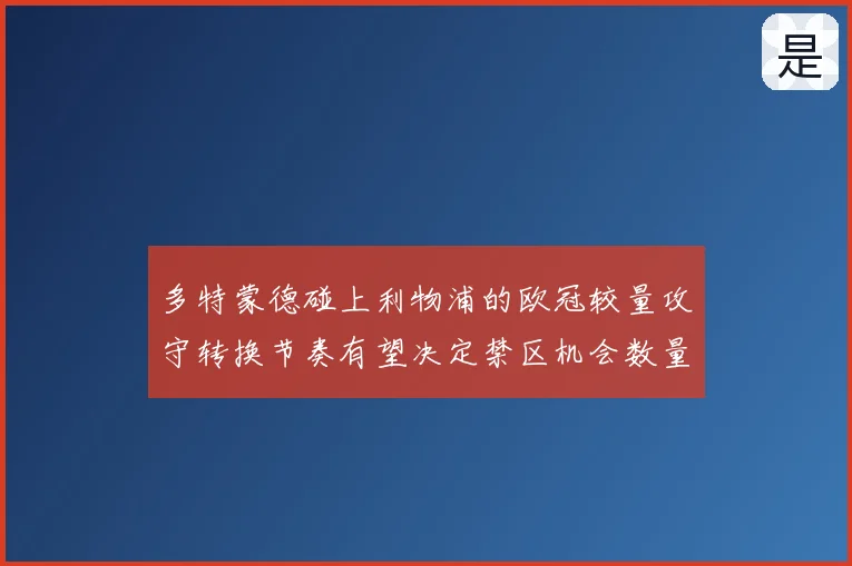 多特蒙德碰上利物浦的欧冠较量攻守转换节奏有望决定禁区机会数量
