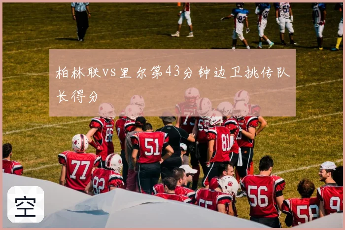 柏林联vs里尔第43分钟边卫挑传队长得分