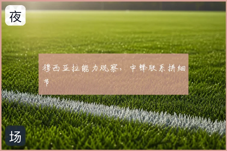 穆西亚拉能力观察，中锋联系拼细节