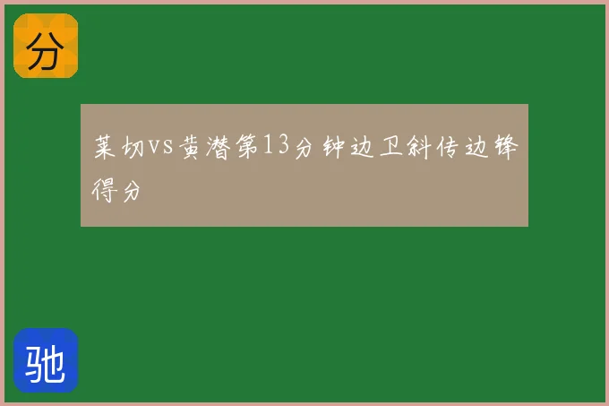 莱切vs黄潜第13分钟边卫斜传边锋得分