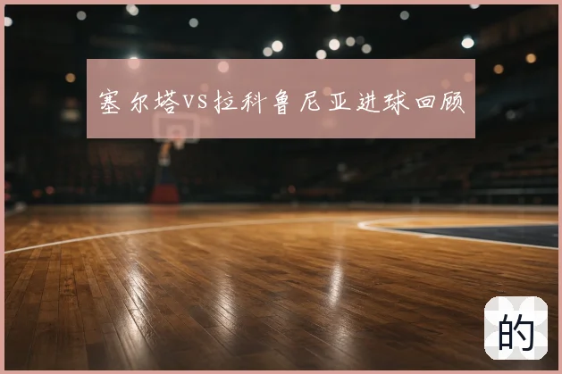 塞尔塔vs拉科鲁尼亚进球回顾