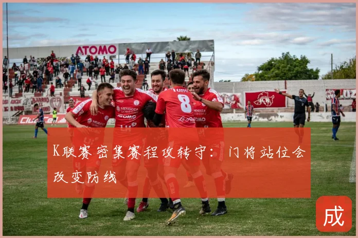 K联赛密集赛程攻转守:门将站位会改变防线